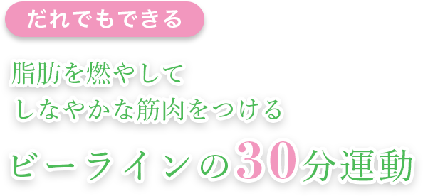 誰でもできる。脂肪を燃やしてしなやかな筋肉をつける。ビーラインの30分運動